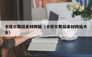 三明卡塔尔舞蹈素材网站（卡塔尔舞蹈素材网站大全）