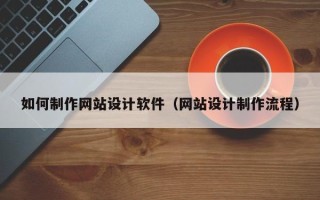 三明如何制作网站设计软件（网站设计制作流程）