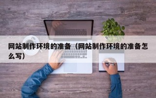 三明网站制作环境的准备（网站制作环境的准备怎么写）