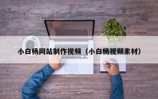 三明小白杨网站制作视频（小白杨视频素材）