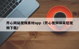 三明开心网站视频素材app（开心视频搞笑短视频下载）