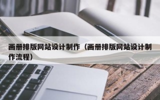 三明画册排版网站设计制作（画册排版网站设计制作流程）