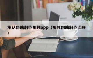 三明承认网站制作视频app（视频网站制作流程）